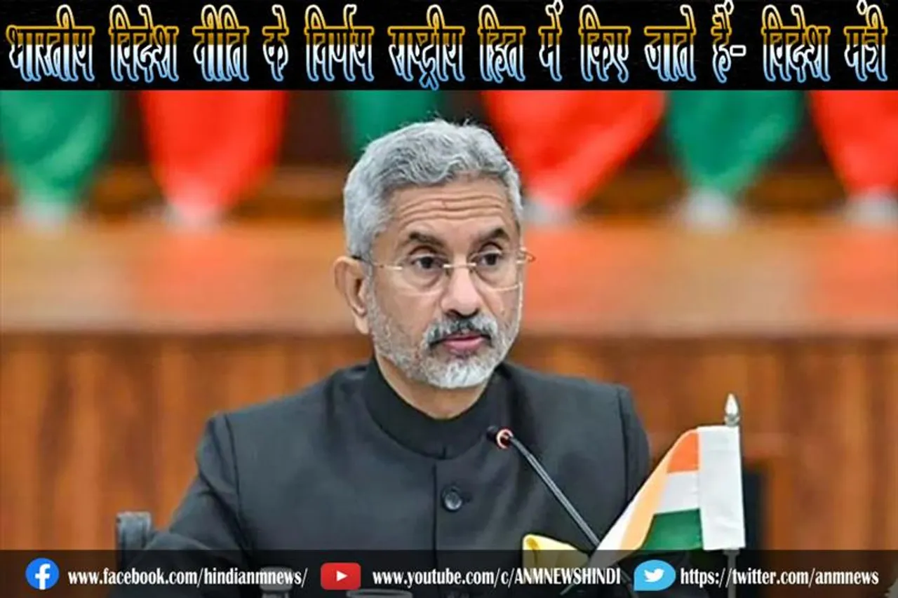 भारतीय विदेश नीति के निर्णय राष्ट्रीय हित में किए जाते हैं- विदेश मंत्री