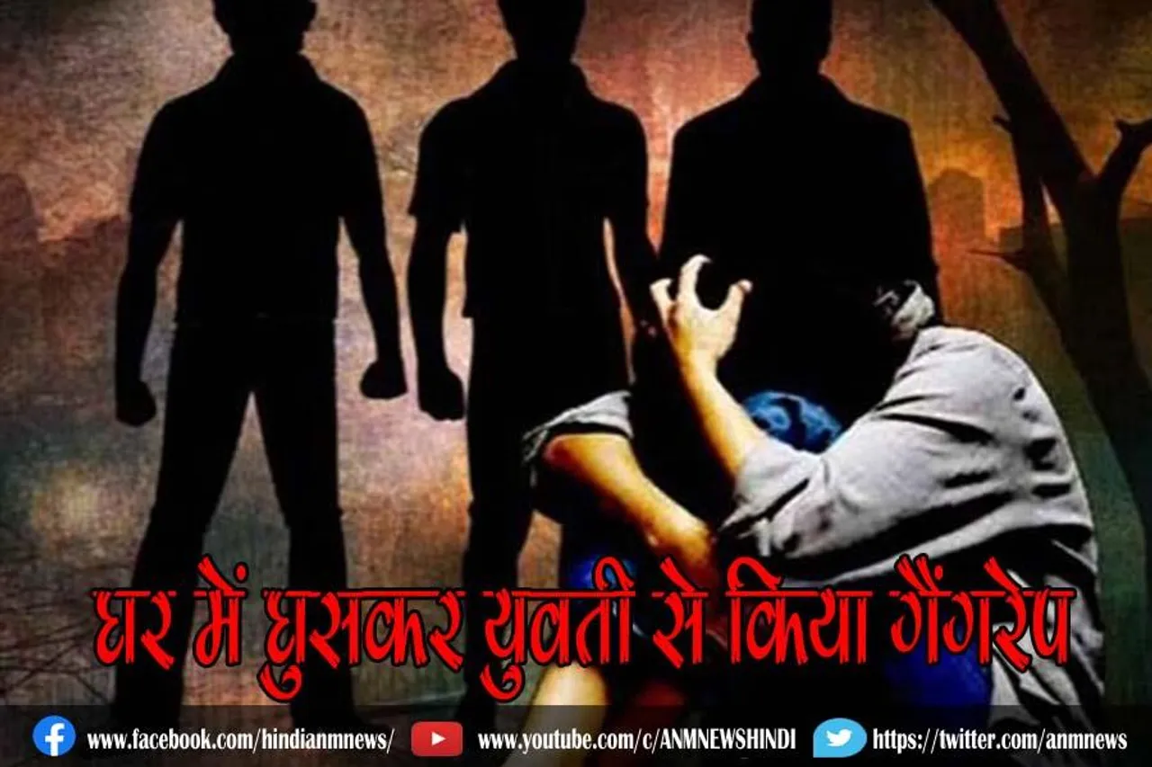 घर में घुसकर युवती से किया गैंगरेप