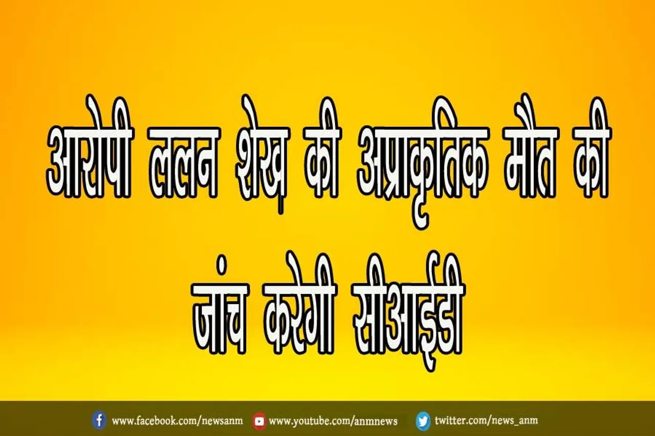 आरोपी ललन शेख की अप्राकृतिक मौत की जांच करेगी सीआईडी