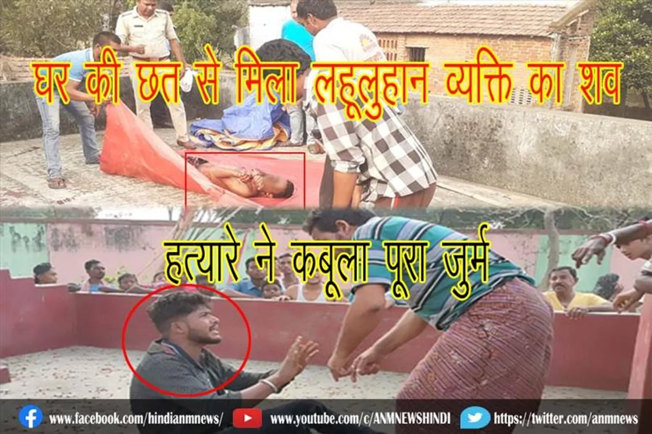 घर की छत से मिला लहूलुहान व्यक्ति का शव, हत्यारे ने कबूला पूरा जुर्म