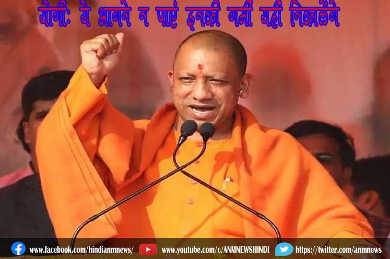 योगी: ये भागने न पाएं इनकी गर्मी यहीं निकालेंगे