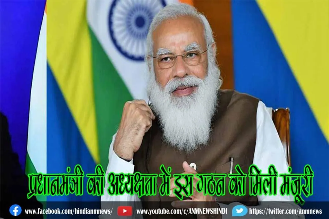 प्रधानमंत्री की अध्यक्षता में इस गठन को मिली मंजूरी