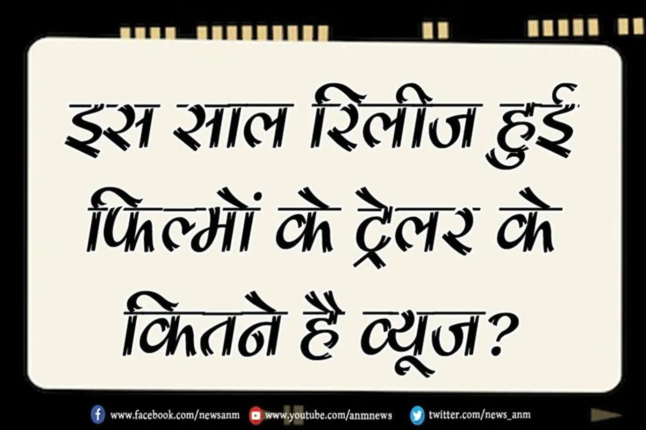 इस साल रिलीज हुई फिल्मों के ट्रेलर के कितने है व्यूज?