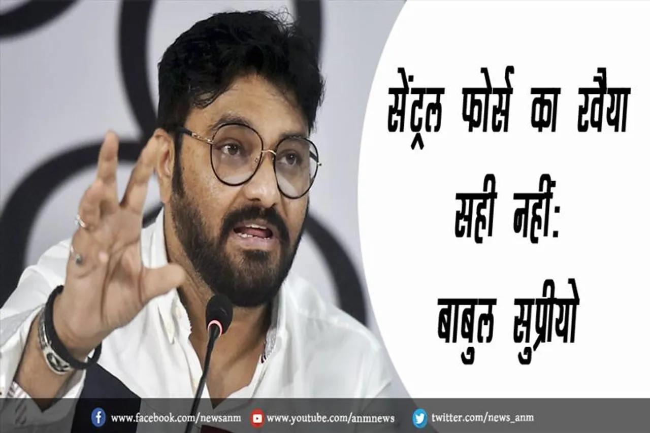 सेंट्रल फोर्स का रवैया सही नहीं: बाबुल सुप्रीयो