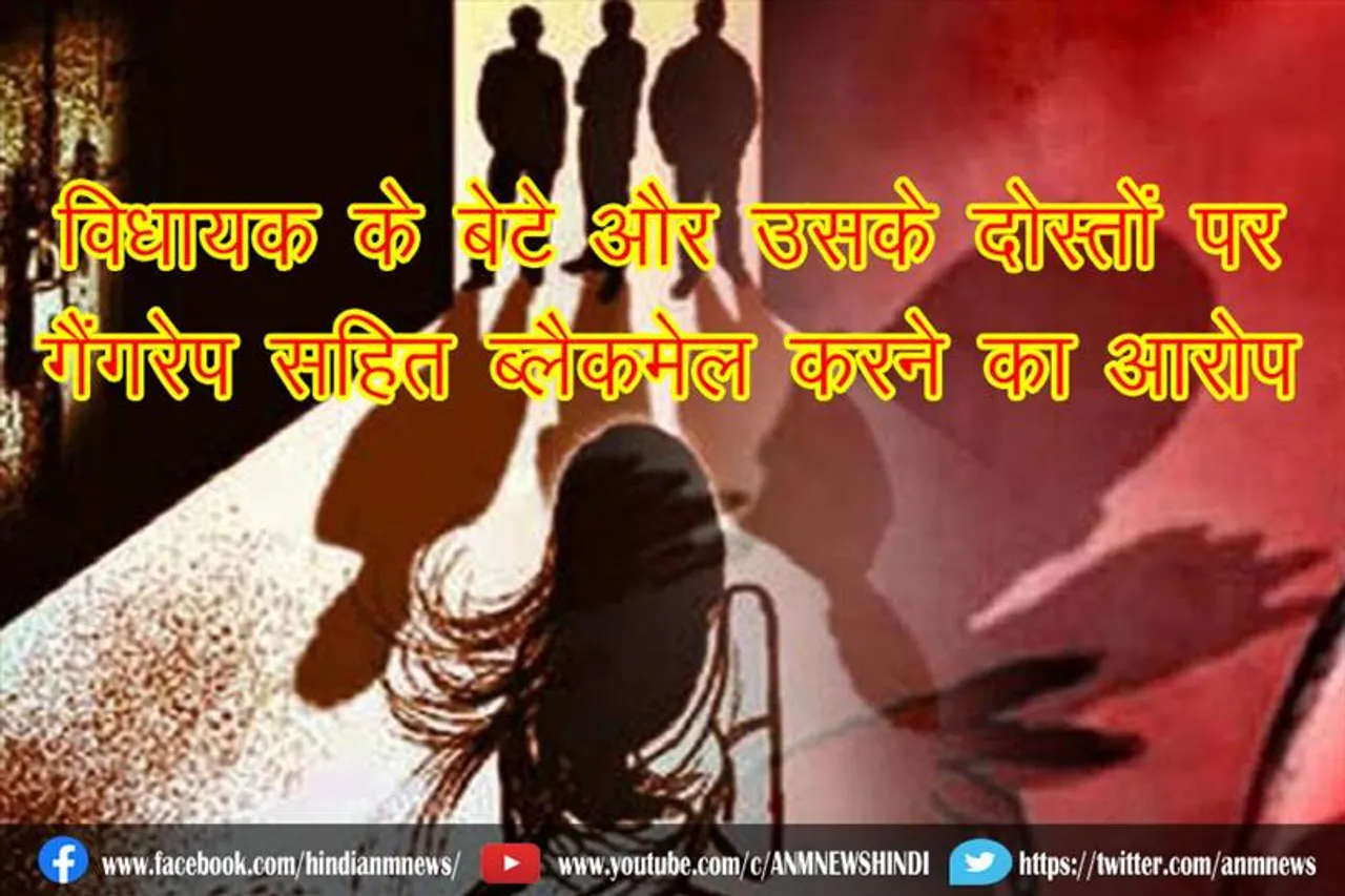 विधायक के बेटे और उसके दोस्तों पर गैंगरेप सहित ब्लैकमेल करने का आरोप
