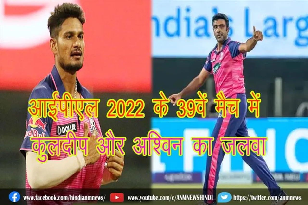 आईपीएल 2022 के 39वें मैच में कुलदीप और अश्विन का जलवा