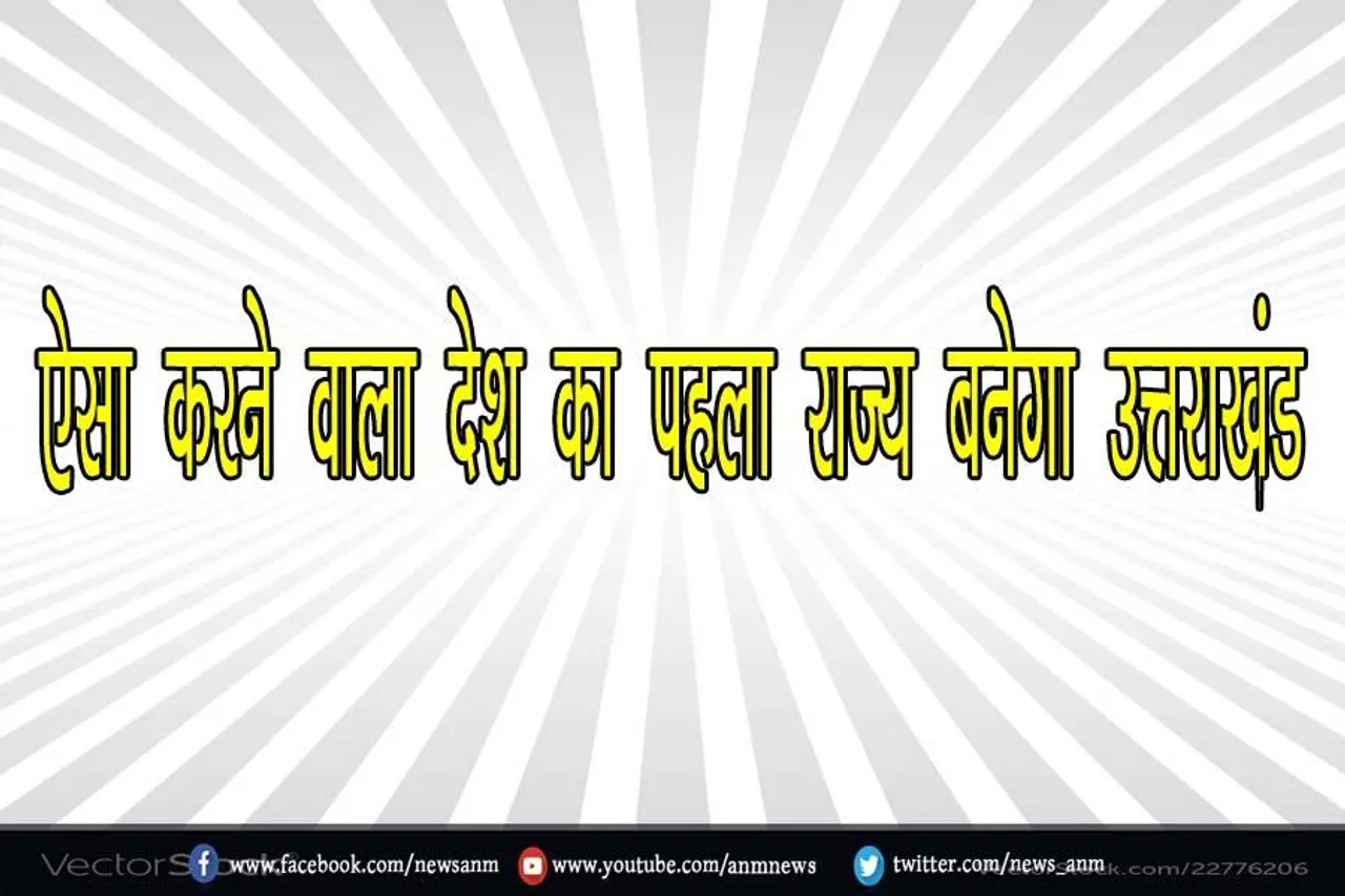 ऐसा करने वाला देश का पहला राज्य बनेगा उत्तराखंड, जानिए क्या है पूरा प्लान