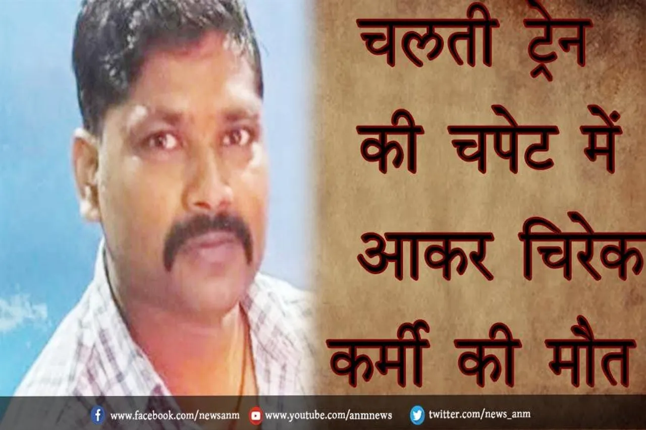 चलती ट्रेन की चपेट में आकर चिरेका कर्मी की मौके पर मौत