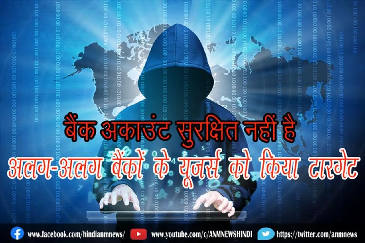 बैंक अकाउंट सुरक्षित नहीं है, अलग-अलग बैंकों के यूजर्स को किया टारगेट