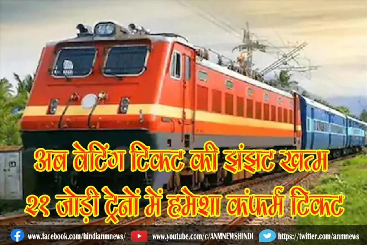 अब वेटिंग टिकट की झंझट खत्म, 21 जोड़ी ट्रेनों में हमेशा कंफर्म टिकट