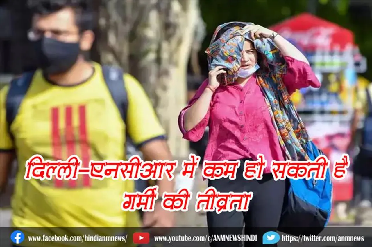 दिल्ली-एनसीआर में कम हो सकती है गर्मी की तीव्रता