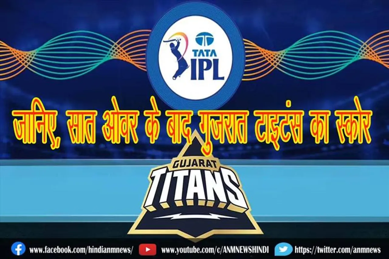 जानिए, सात ओवर के बाद गुजरात टाइटंस का स्कोर