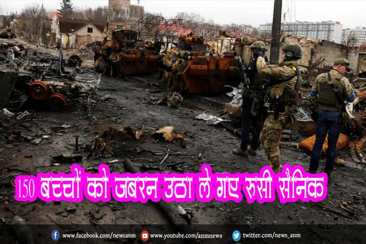 150 बच्चों को जबरन उठा ले गए रूसी सैनिक