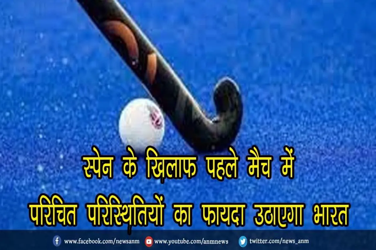 स्पेन के खिलाफ पहले मैच में परिचित परिस्थितियों का फायदा उठाएगा भारत