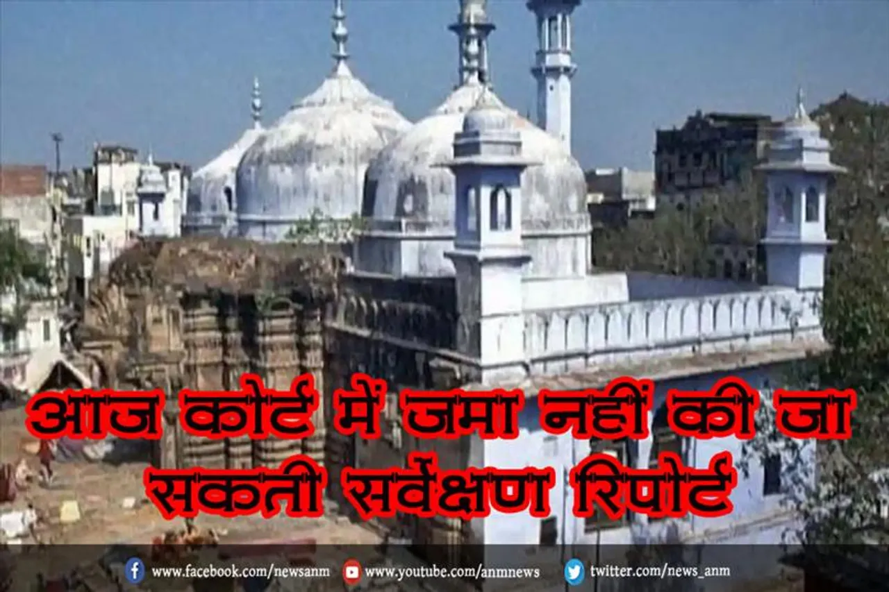 आज कोर्ट में जमा नहीं की जा सकती सर्वेक्षण रिपोर्ट