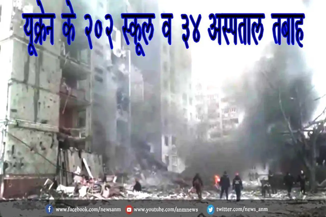 यूक्रेन के 202 स्कूल व 34 अस्पताल तबाह