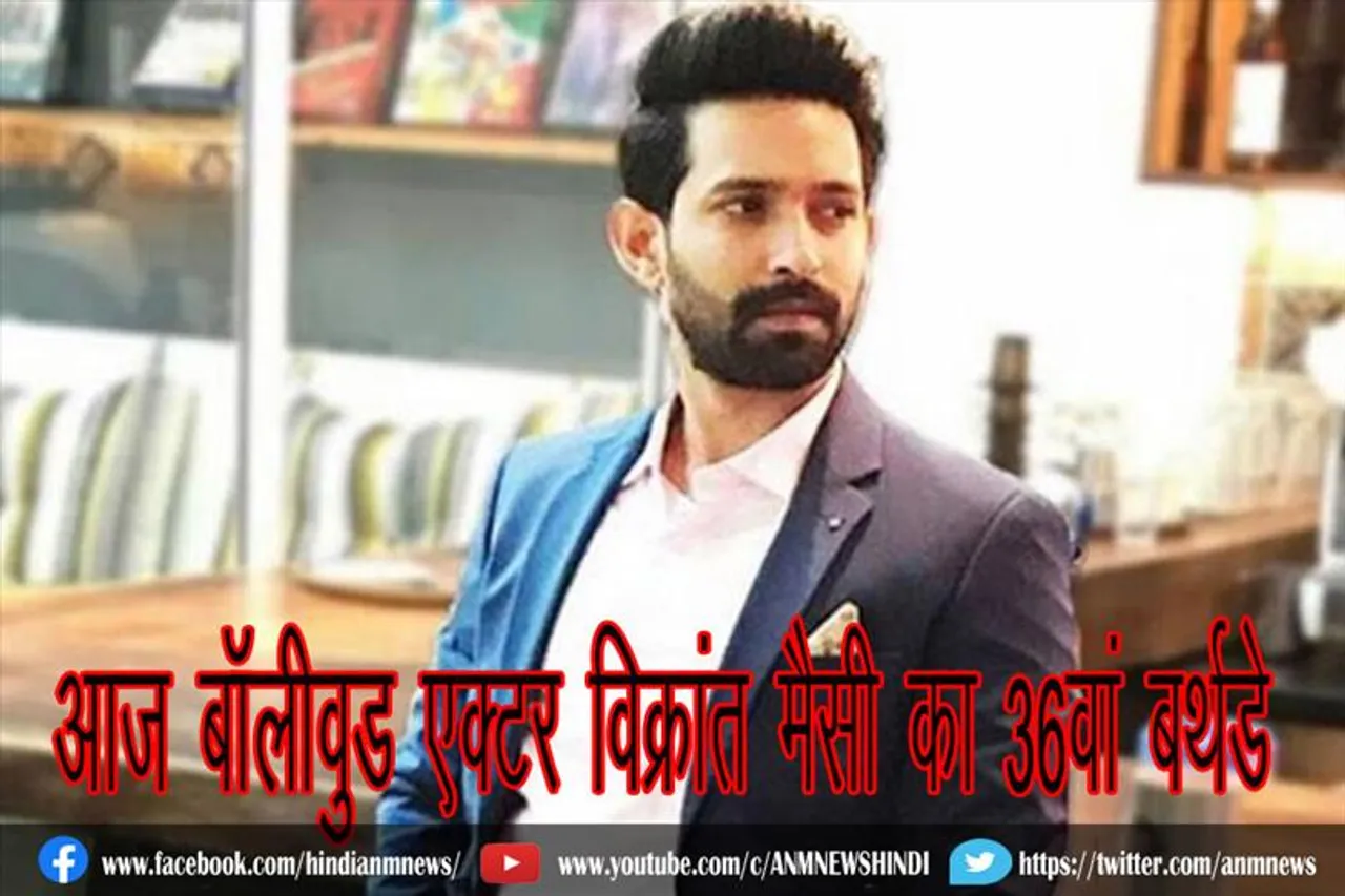 आज बॉलीवुड एक्टर विक्रांत मैसी का 36वां जन्मद‍िन