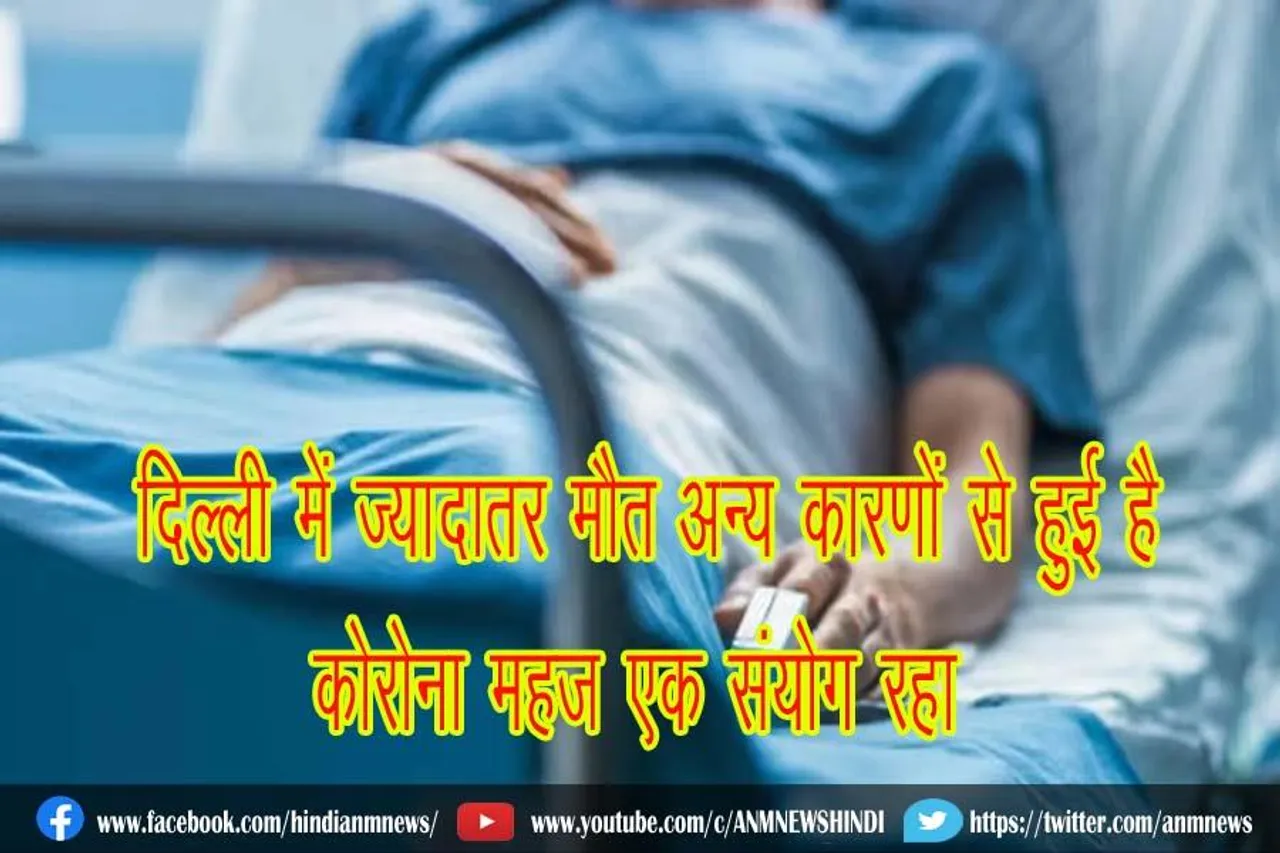 दिल्ली में ज्यादातर मौत अन्य कारणों से हुई है, कोरोना महज एक संयोग रहा