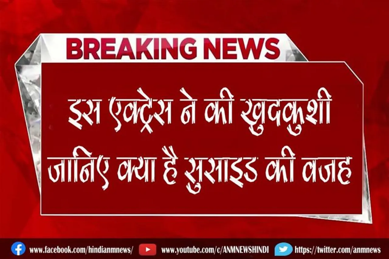 इस एक्ट्रेस ने की खुदकुशी, जानिए क्या है सुसाइड की वजह