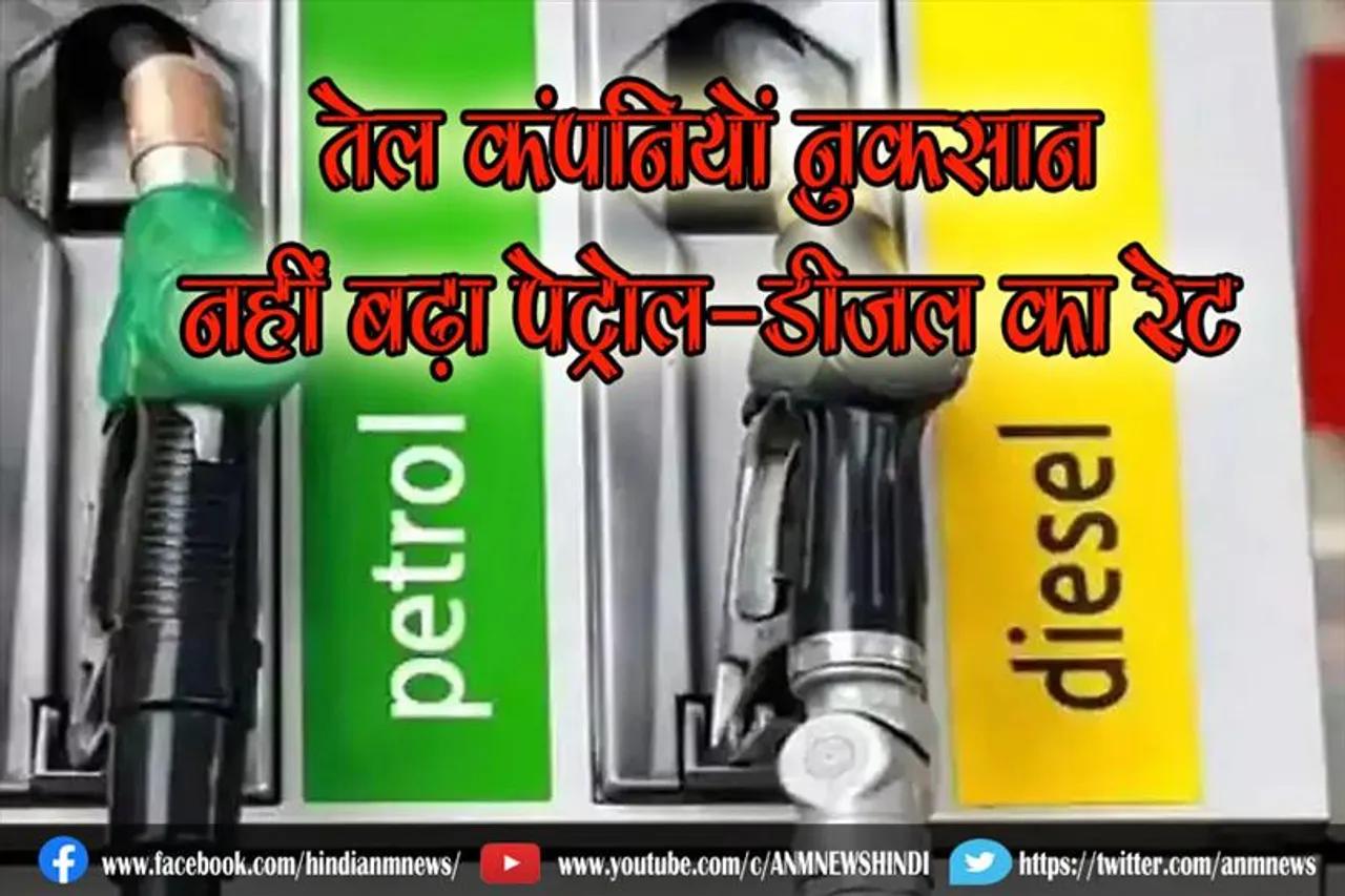 तेल कंपनियों नुकसान, फिर भी नहीं बढ़ा पेट्रोल-डीजल का रेट