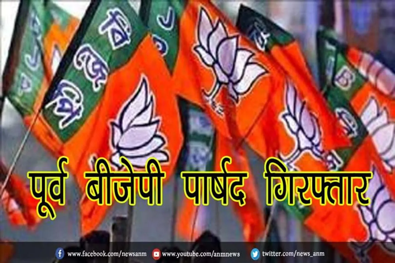 पूर्व बीजेपी पार्षद गिरफ्तार