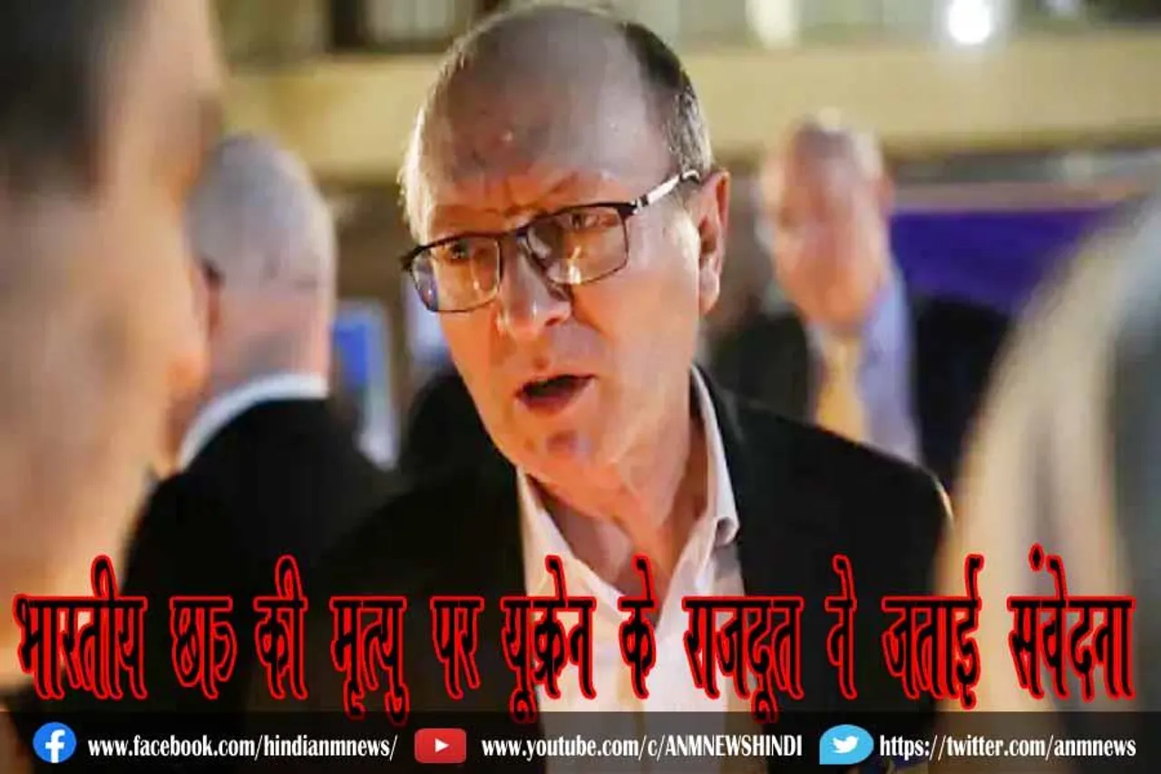 भारतीय छात्र की मृत्यु पर यूक्रेन के राजदूत ने जताई संवेदना