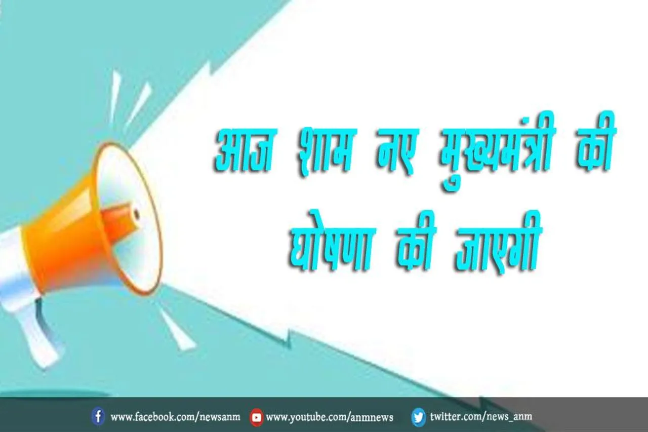 आज शाम नए मुख्यमंत्री की घोषणा की जाएगी