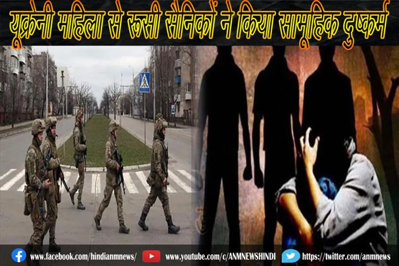 यूक्रेनी महिला से रूसी सैनिकों ने किया सामूहिक दुष्कर्म