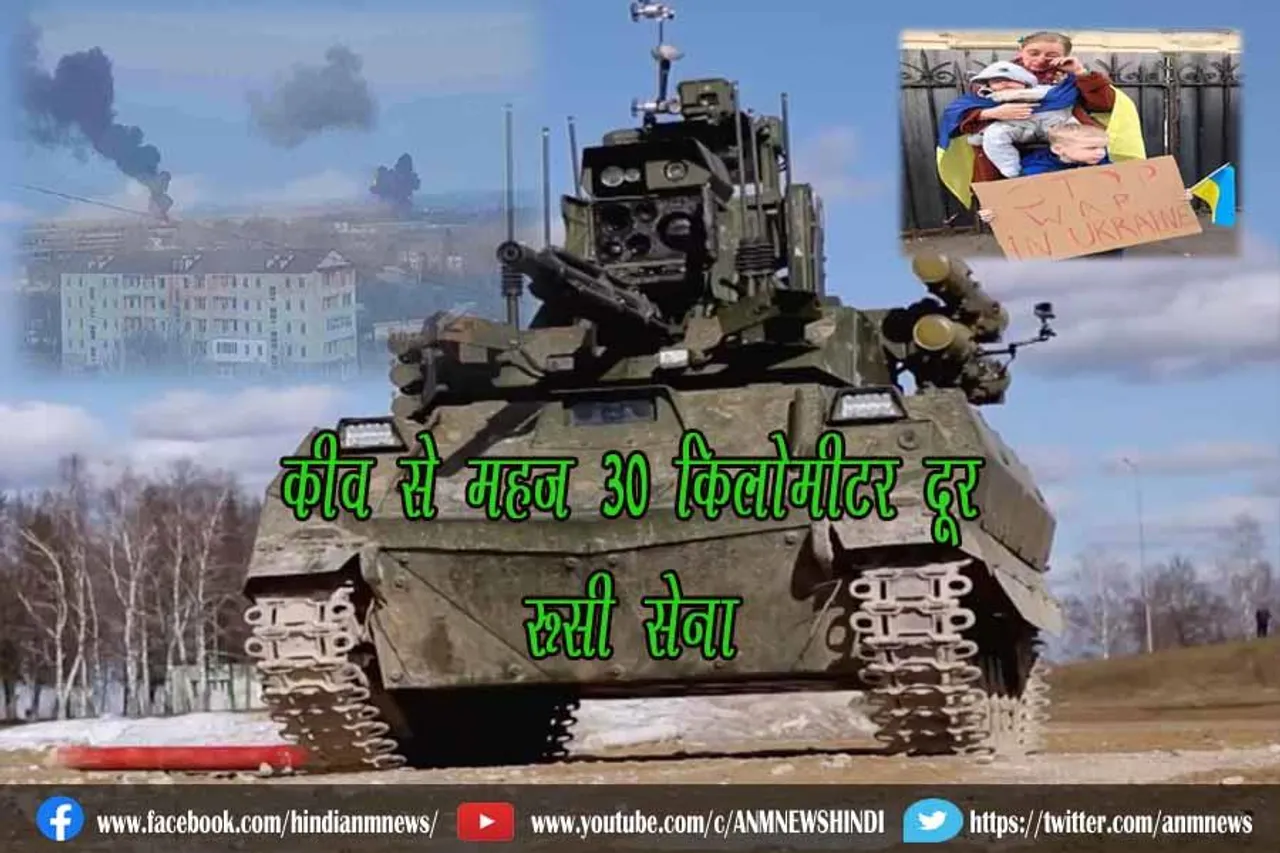 कीव से महज 30 किलोमीटर दूर रूसी सेना
