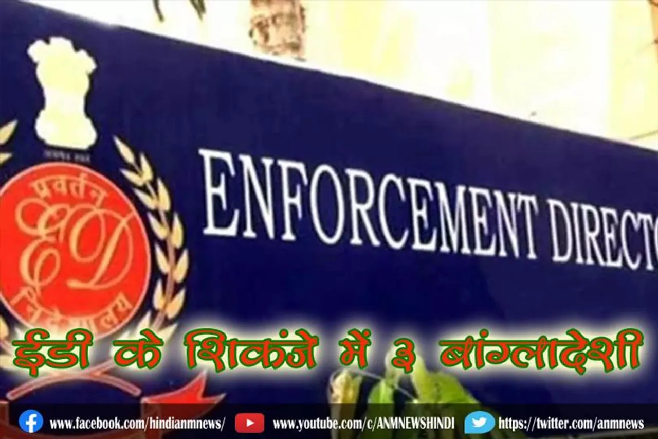 ईडी के शिकंजे में 3 बांग्लादेशी