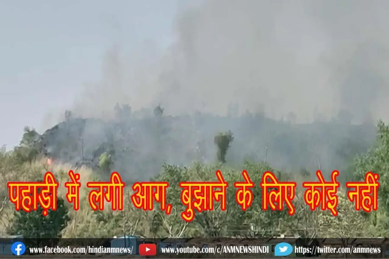 पहाड़ी में लगी आग, बुझाने के लिए कोई नहीं