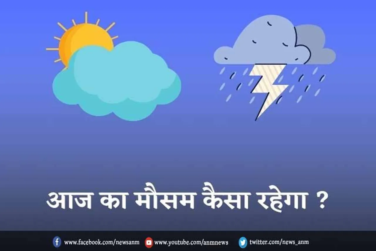 आज का मौसम कैसा रहेगा