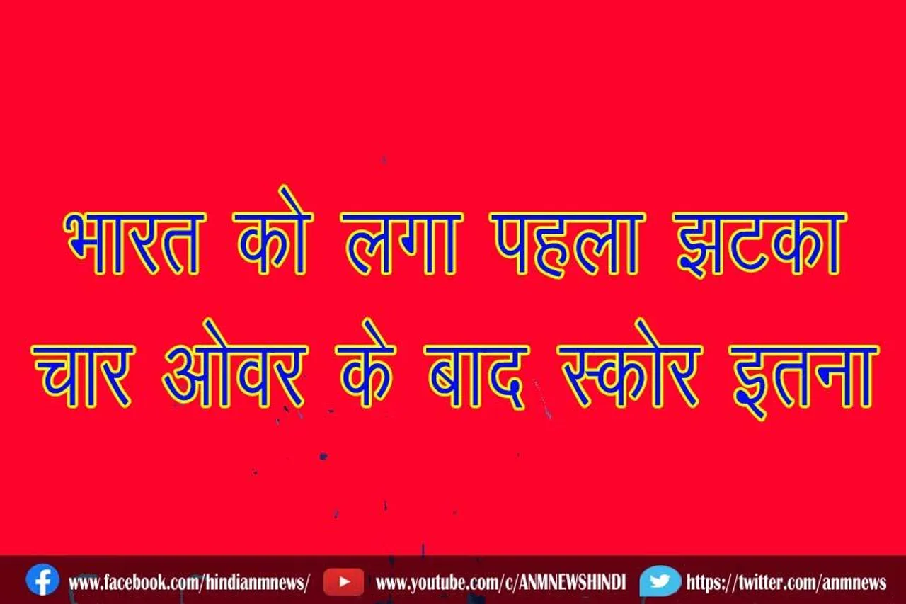 भारत को लगा पहला झटका, चार ओवर के बाद स्कोर इतना