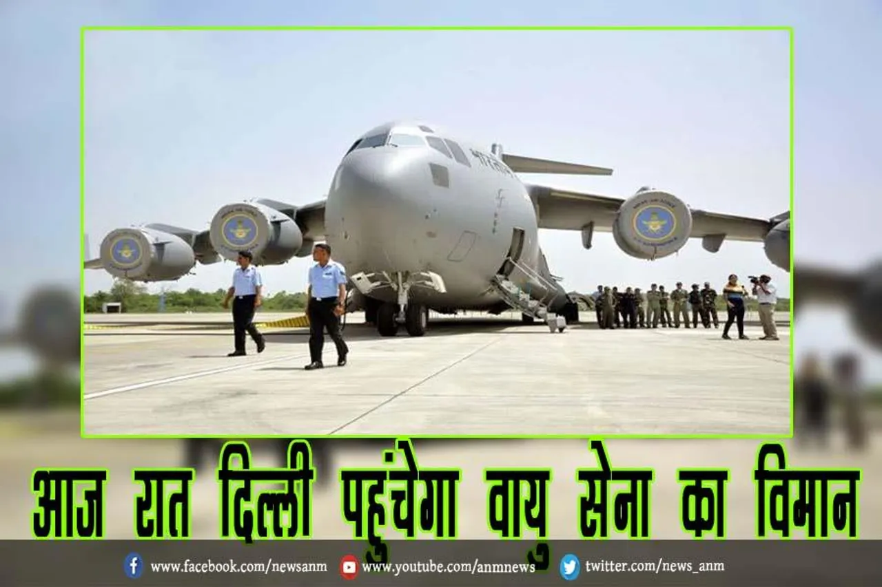 आज रात दिल्ली पहुंचेगा वायु सेना का विमान
