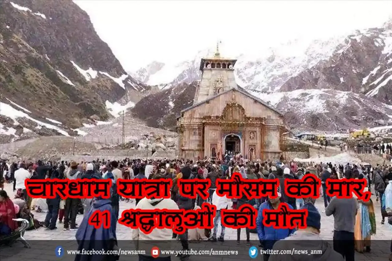 चारधाम यात्रा पर मौसम की मार, 41 श्रद्धालुओं की मौत