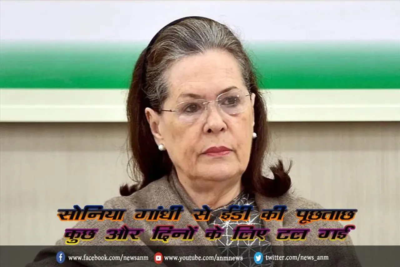 सोनिया गांधी से ईडी की पूछताछ कुछ और दिनों के लिए टल गई