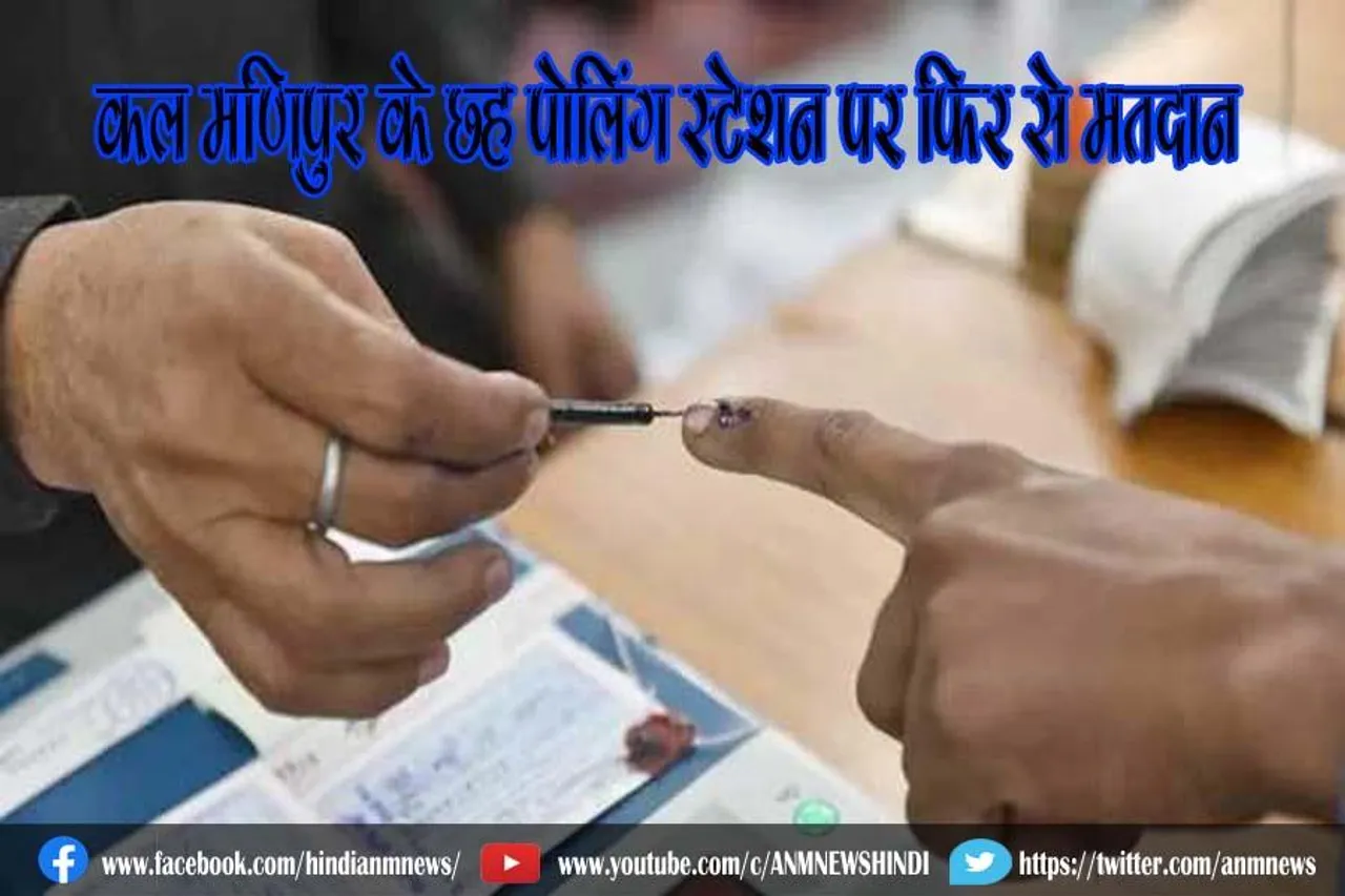 कल मणिपुर के छह पोलिंग स्टेशन पर फिर से मतदान