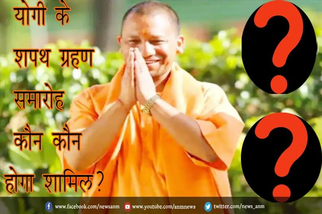 योगी के शपथ ग्रहण समारोह कौन कौन होगा शामिल?