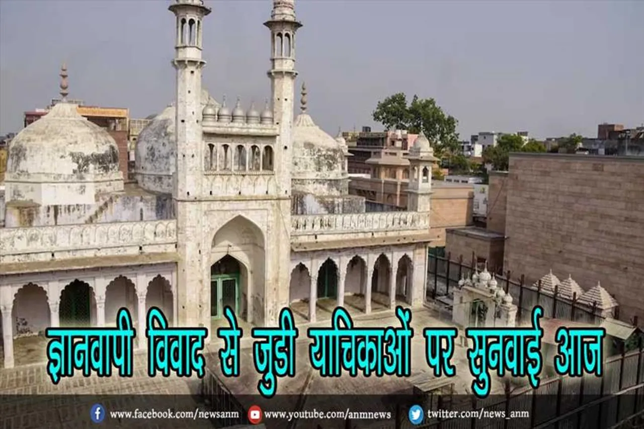 ज्ञानवापी विवाद से जुडी याचिकाओं पर सुनवाई आज