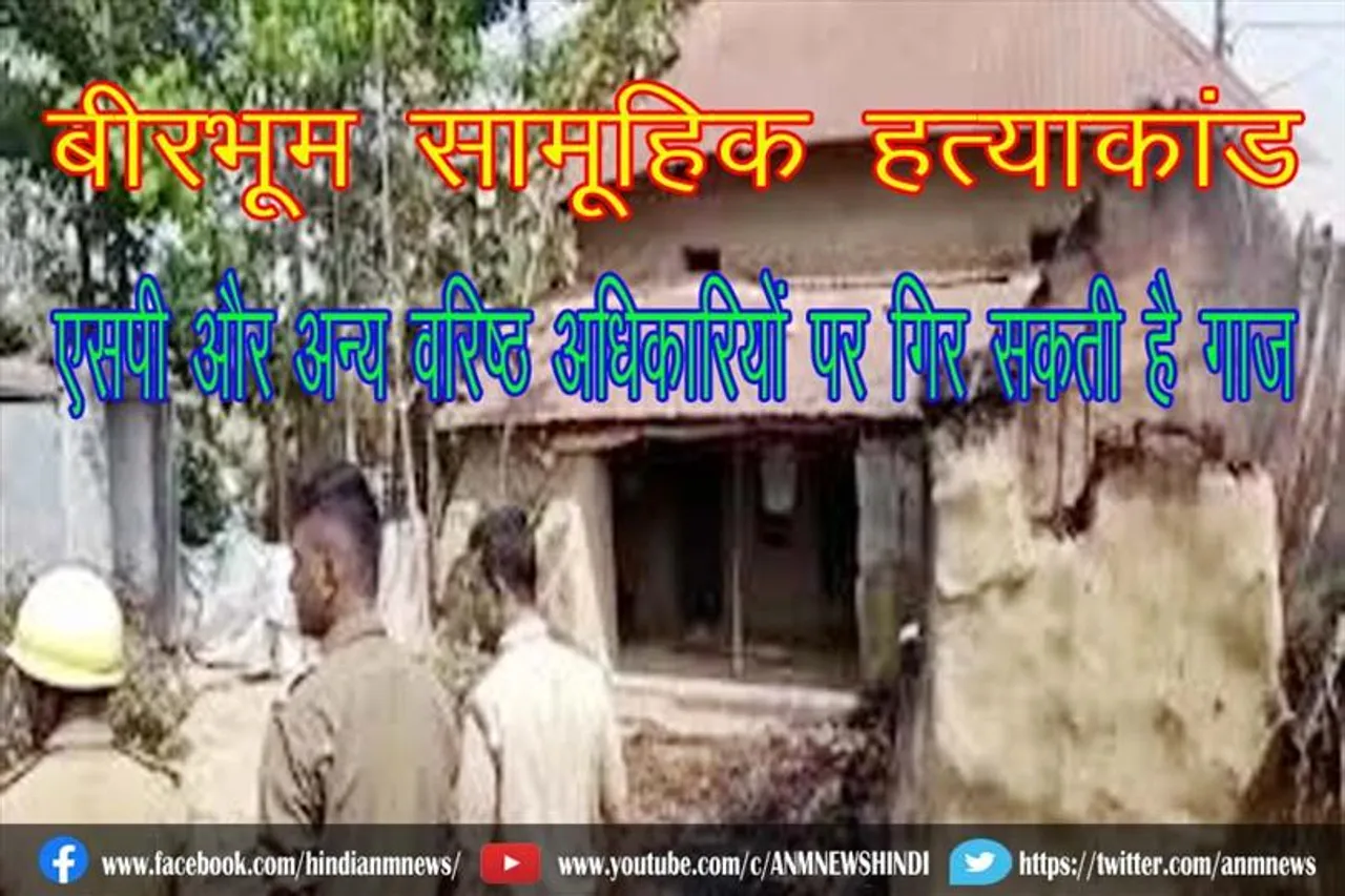 बीरभूम सामूहिक हत्याकांड: एसपी, अन्य वरिष्ठ अधिकारियों पर गिर सकती है गाज