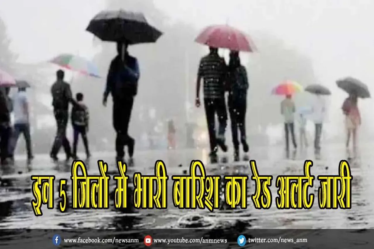 इन 5 जिलों में भारी बारिश का रेड अलर्ट जारी