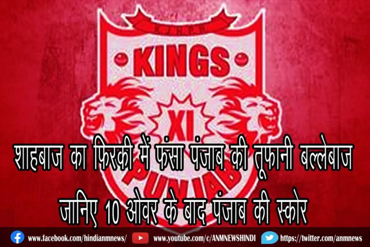शाहबाज का फिरकी में फंसा पंजाब की तूफानी बल्लेबाज, जानिए 10 ओवर के बाद पंजाब की स्कोर