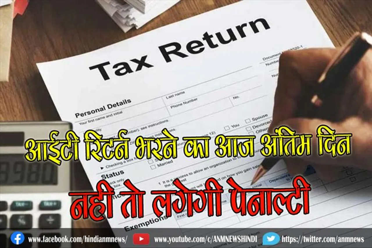 IT रिटर्न भरने का आज अंतिम दिन, नही तो लगेगी पेनाल्टी