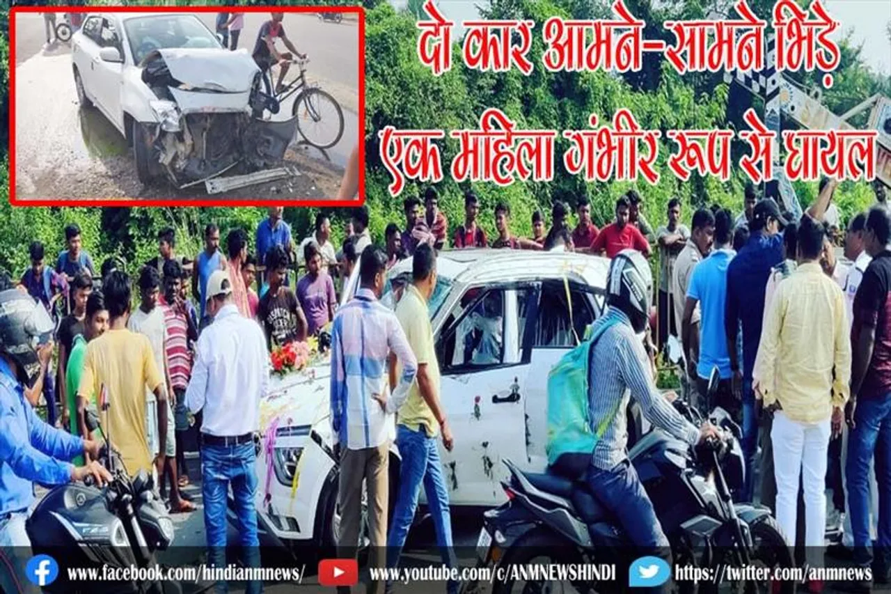 दो कार आमने-सामने भिड़े, एक महिला गंभीर रूप से घायल