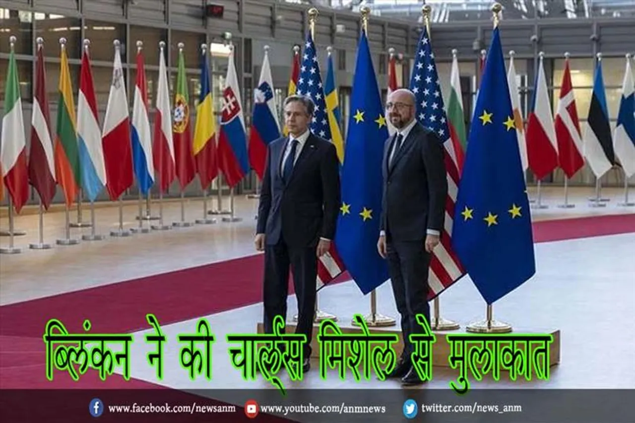 ब्लिंकन ने की चार्ल्स मिशेल से मुलाकात