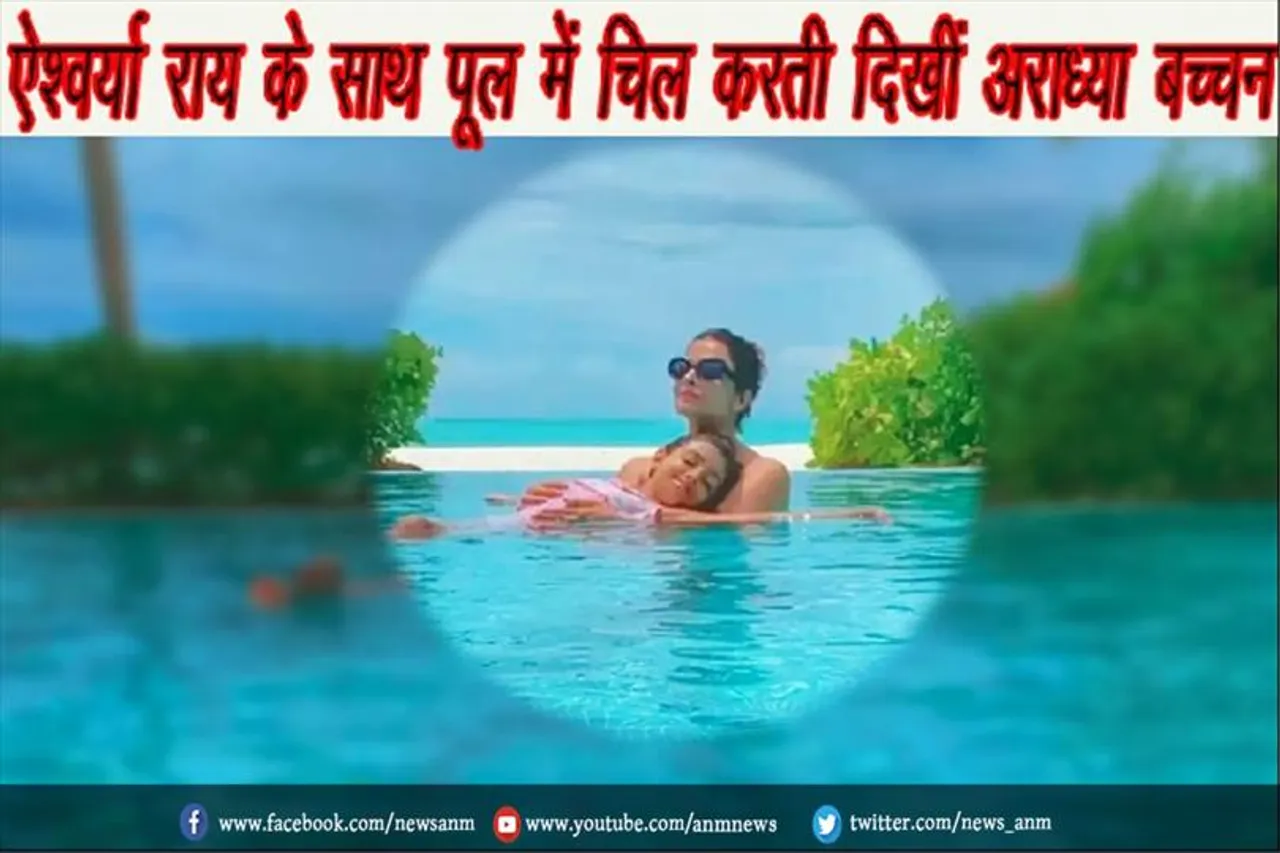 ऐश्वर्या राय के साथ पूल में चिल करती दिखीं अराध्या बच्चन