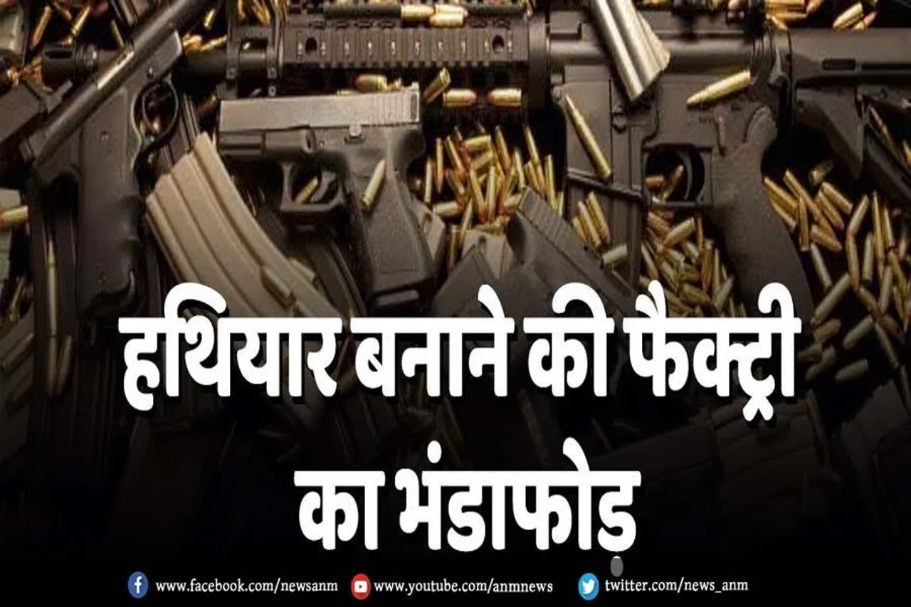 हथियार बनाने की फैक्ट्री का भंडाफोड़