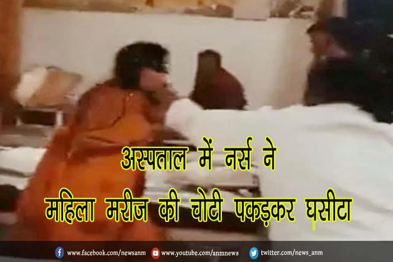 VIDEO : अस्पताल में नर्स ने महिला मरीज की चोटी पकड़कर घसीटा
