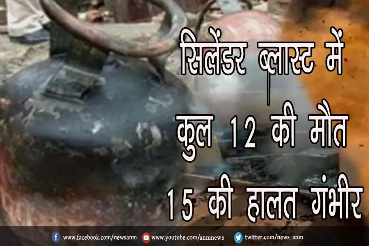 सिलेंडर ब्लास्ट में कुल 12 की मौत, 15 की हालत गंभीर