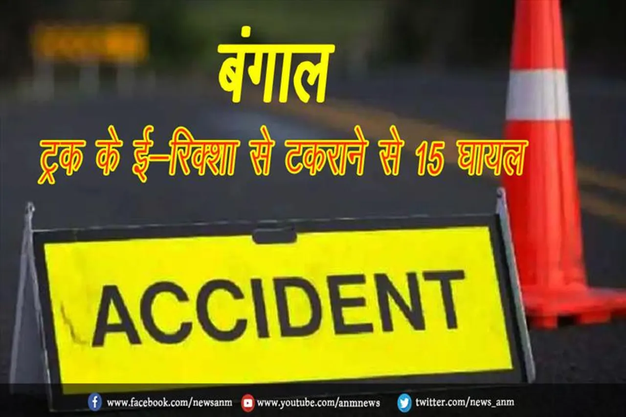 बंगाल: ट्रक के ई-रिक्शा से टकराने से 15 घायल
